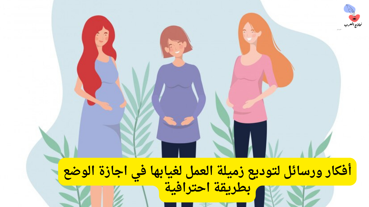 توديع زميلة العمل لغيابها في اجازة الوضع بطريقة احترافية